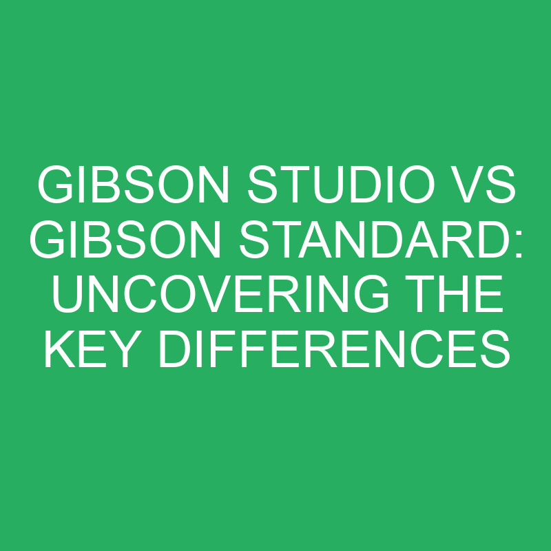 gibson studio vs gibson standard uncovering the key differences 12304