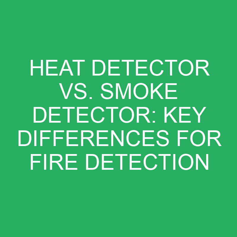 heat detector vs smoke detector key differences for fire detection 12328