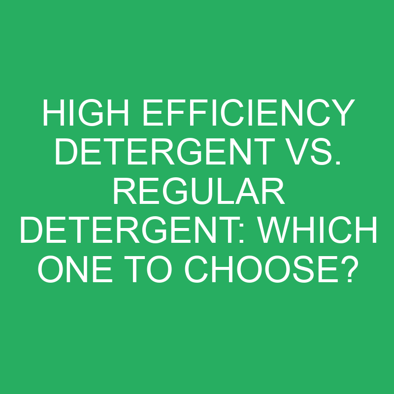 high efficiency detergent vs regular detergent which one to choose 12341