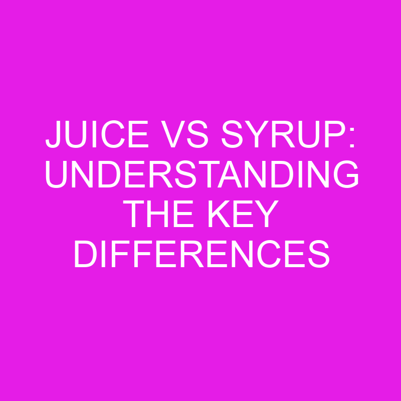 juice vs syrup understanding the key differences 10693