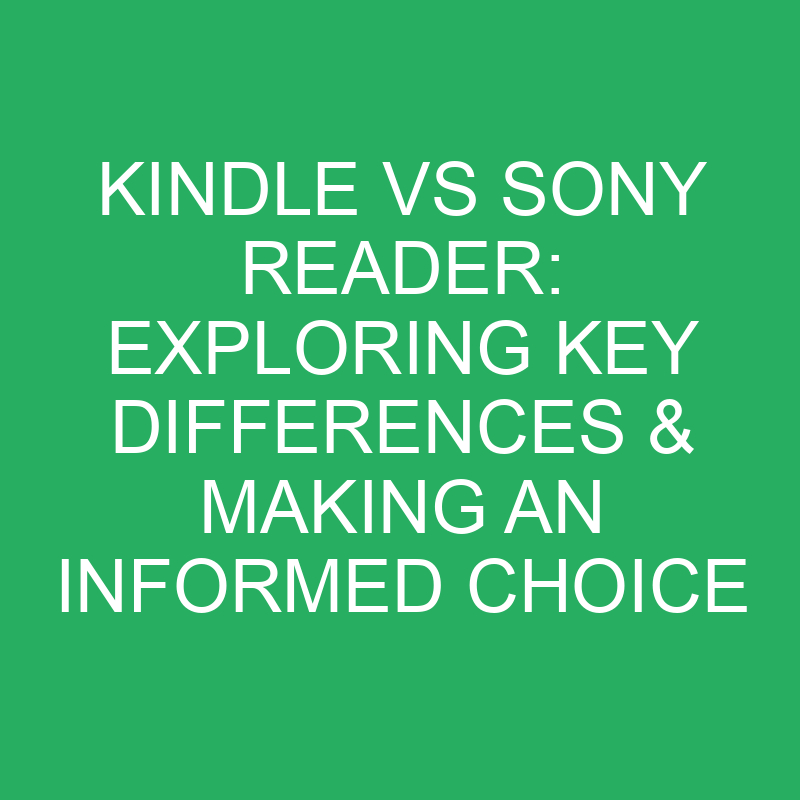 kindle vs sony reader exploring key differences making an informed choice 12356