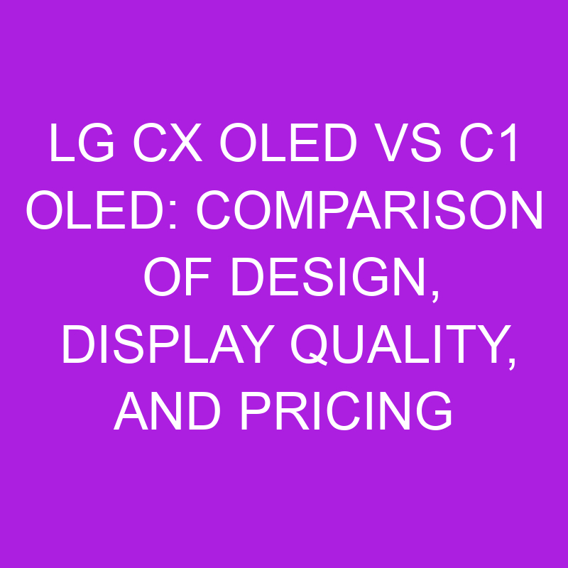 lg cx oled vs c1 oled comparison of design display quality and pricing 11111