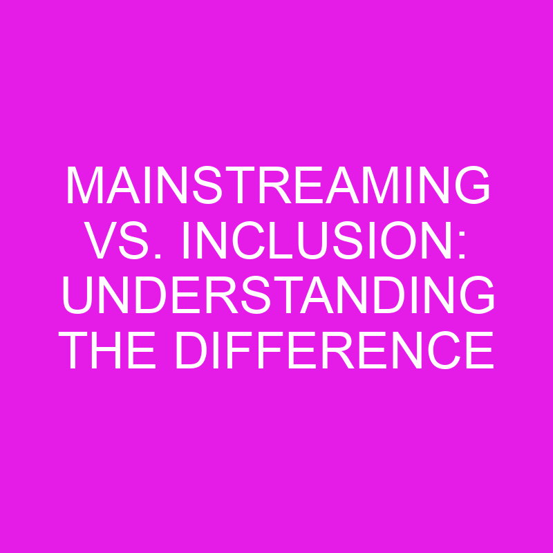 mainstreaming vs inclusion understanding the difference 10737