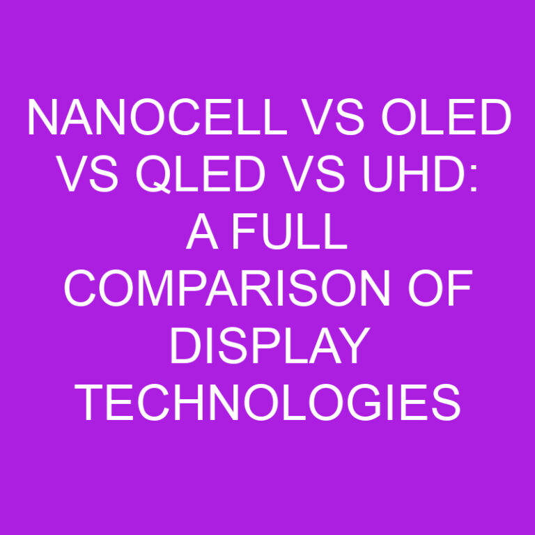 Nanocell vs OLED vs QLED vs UHD: A Full Comparison of Display Technologies