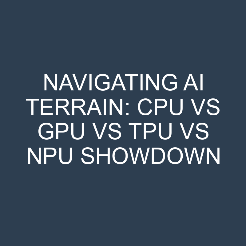 navigating ai terrain cpu vs gpu vs tpu vs npu showdown 16815 1