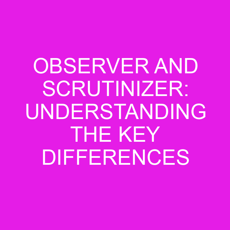 Observer and Scrutinizer: Understanding the Key Differences 1 observer and scrutinizer understanding the key differences 10420
