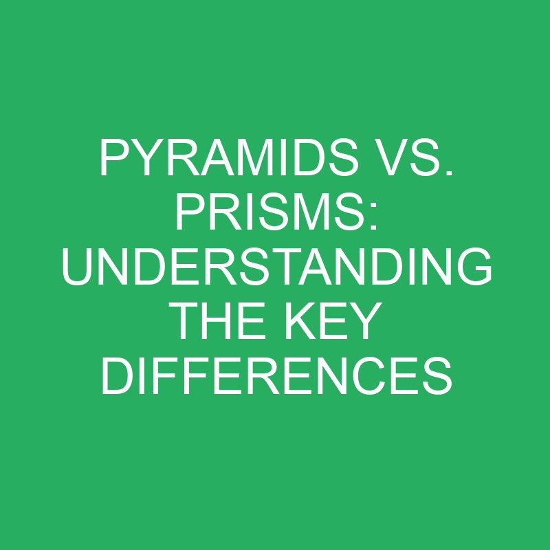 pyramids vs prisms understanding the key differences 12151