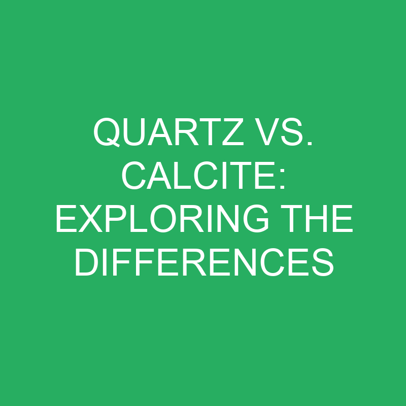 quartz vs calcite exploring the differences 12184