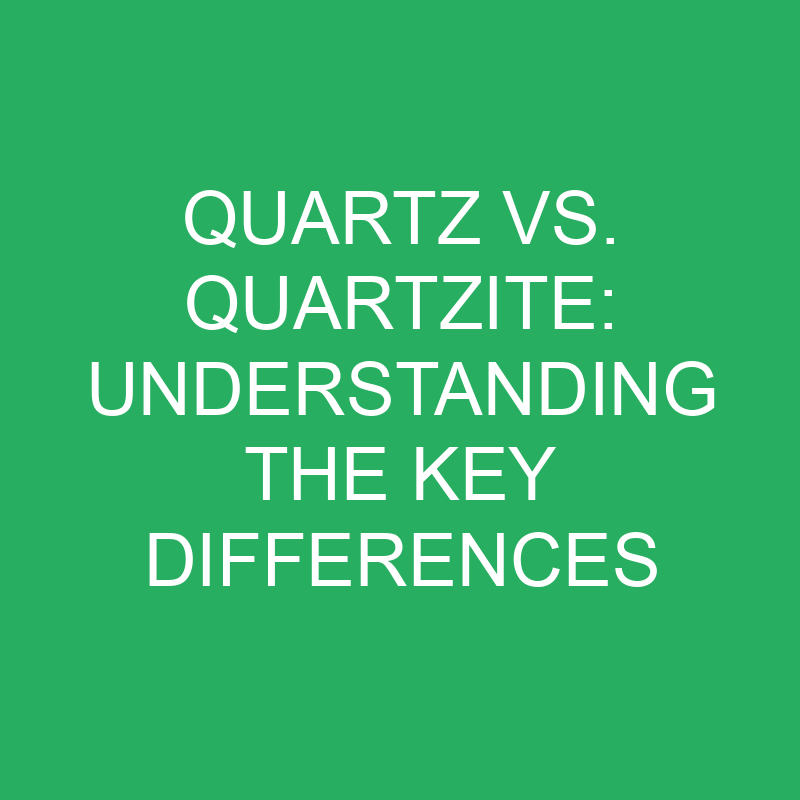 quartz vs quartzite understanding the key differences 12203