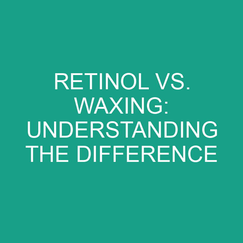 retinol vs waxing understanding the difference 8229