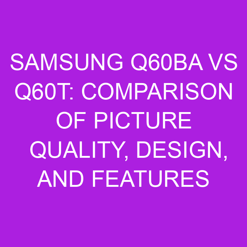 samsung q60ba vs q60t comparison of picture quality design and features 11063