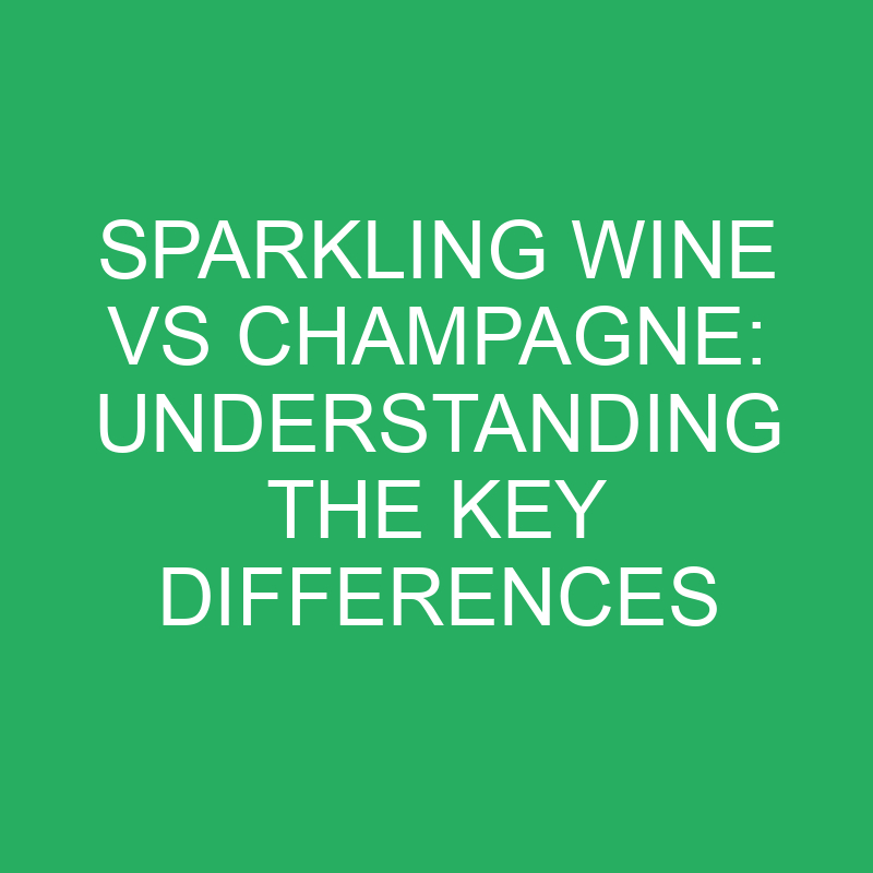 sparkling wine vs champagne understanding the key differences 12270