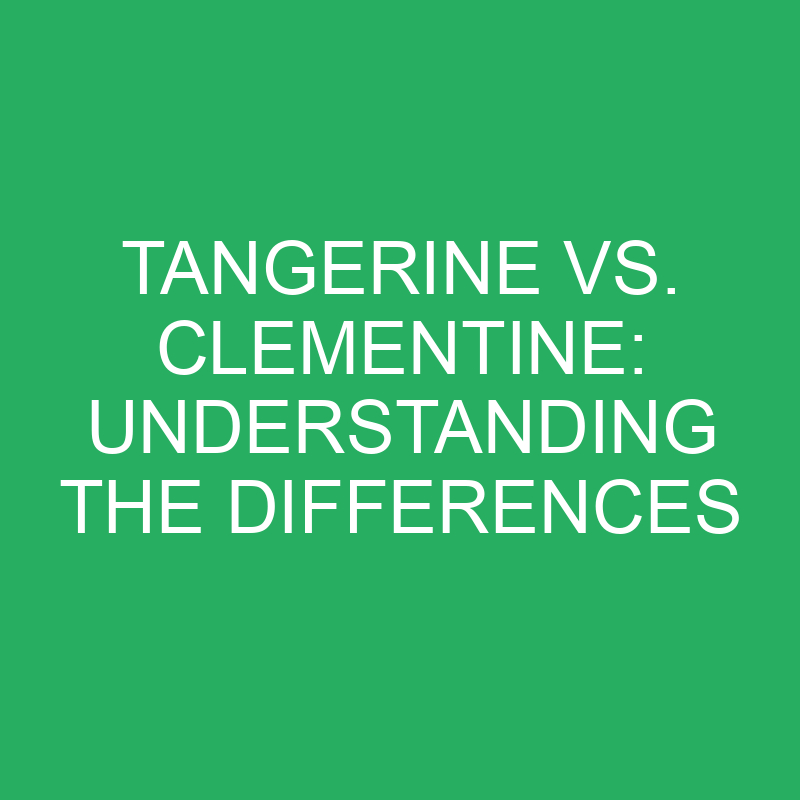 tangerine vs clementine understanding the differences 12271