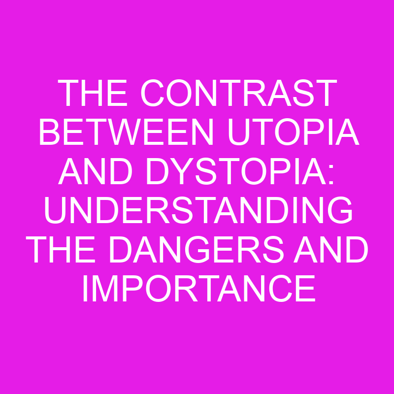 the contrast between utopia and dystopia understanding the dangers and importance 10536