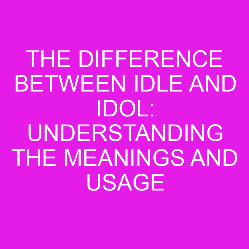 the difference between idle and idol understanding the meanings and usage 10465