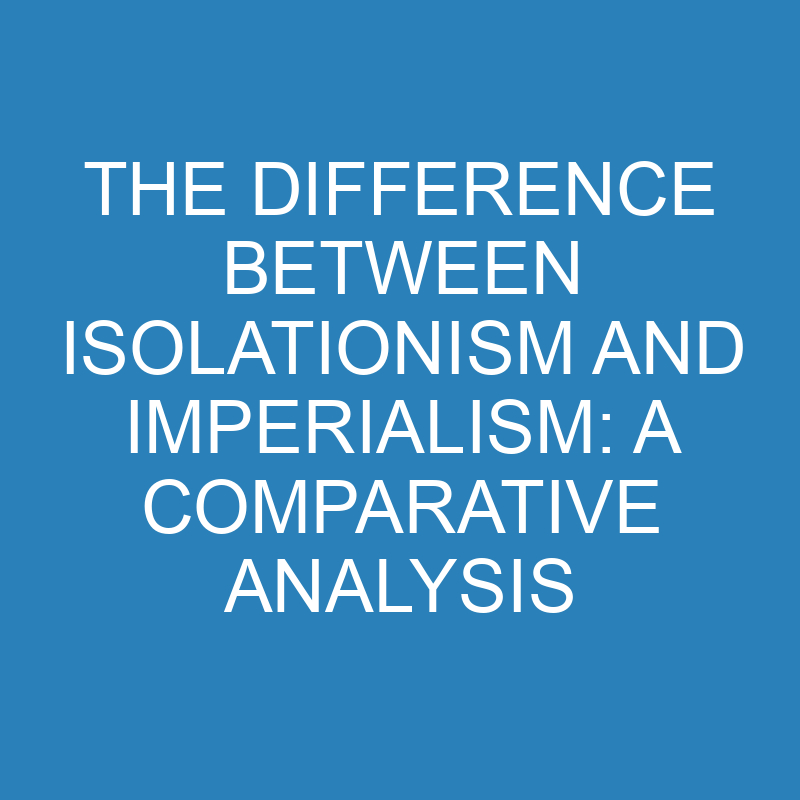 the difference between isolationism and imperialism a comparative analysis 14271 1