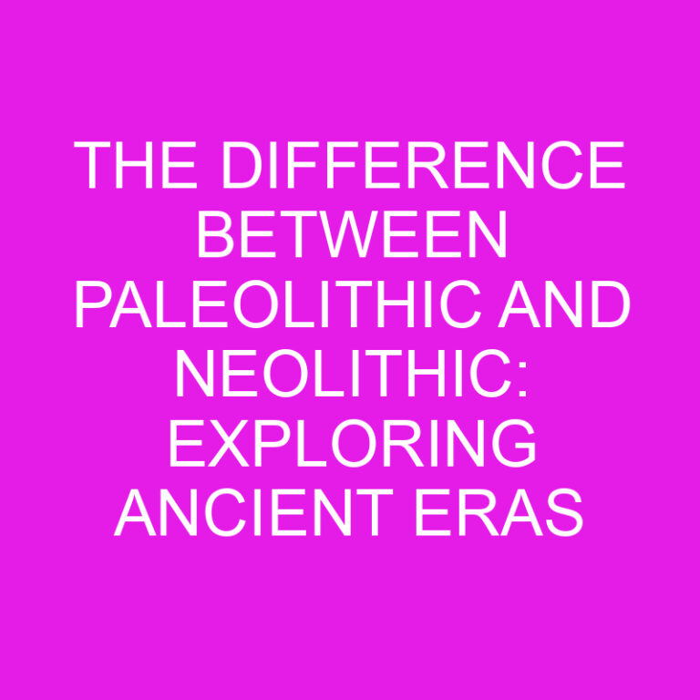 The Difference Between Paleolithic and Neolithic: Exploring Ancient Eras