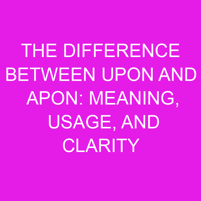 the difference between upon and apon meaning usage and clarity 10524