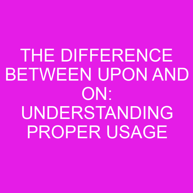 the difference between upon and on understanding proper usage 10716