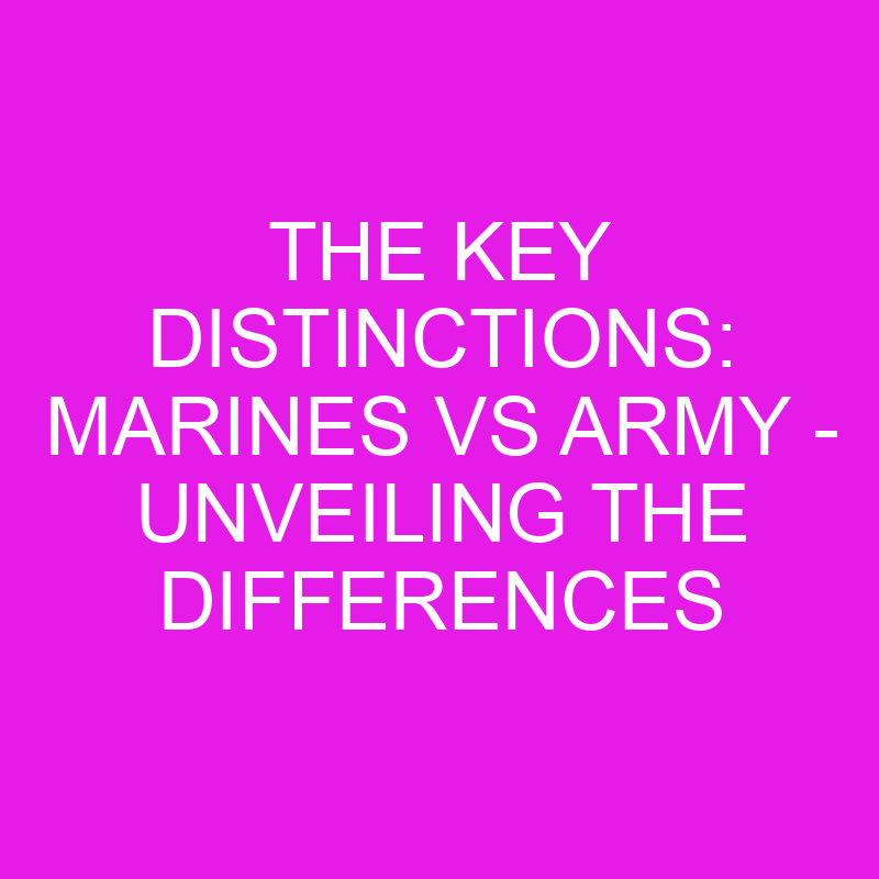 the key distinctions marines vs army unveiling the differences 10769