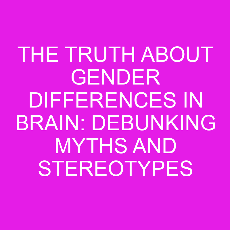 the truth about gender differences in brain debunking myths and stereotypes 11977