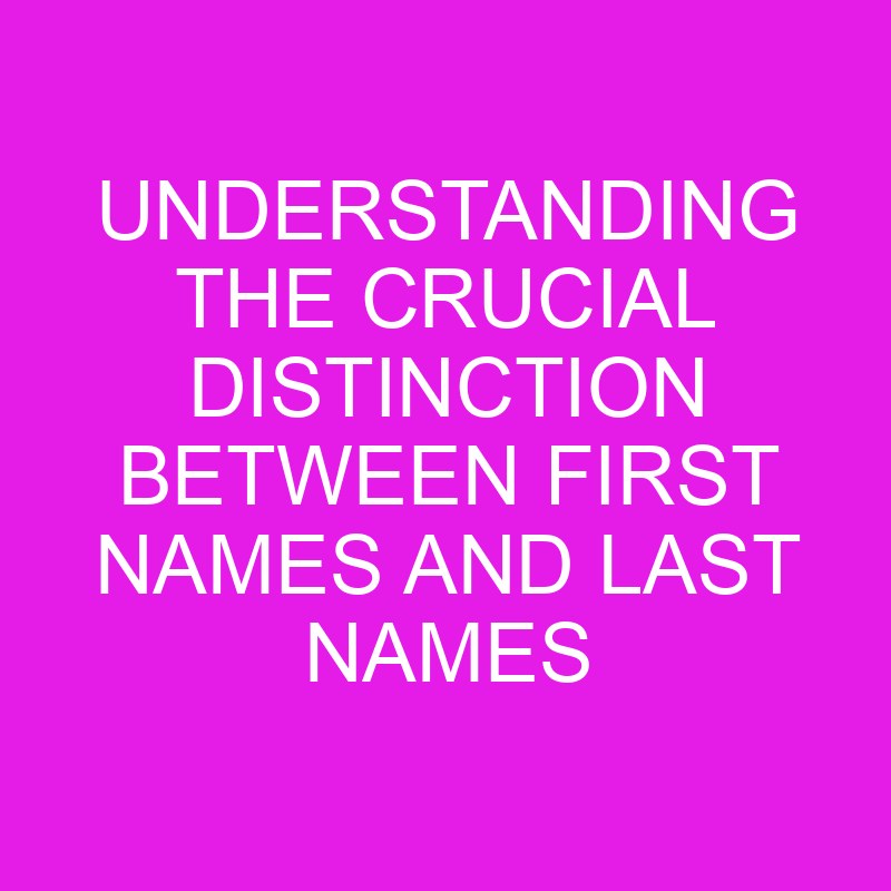 understanding the crucial distinction between first names and last names 10743