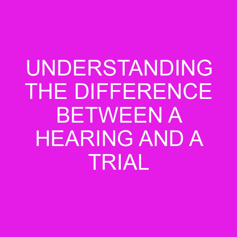 understanding the difference between a hearing and a trial 10624
