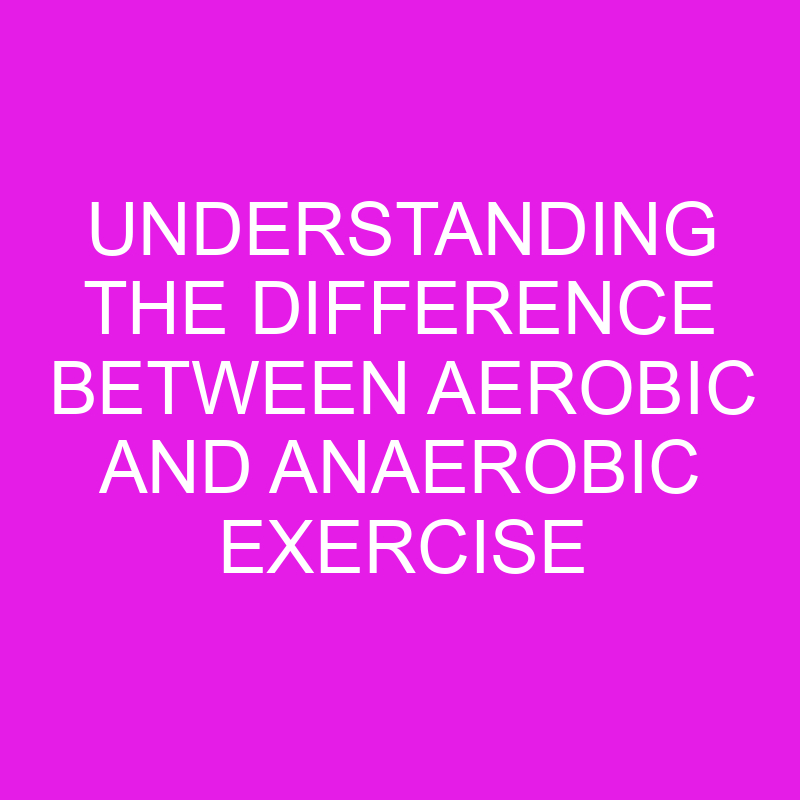 understanding the difference between aerobic and anaerobic