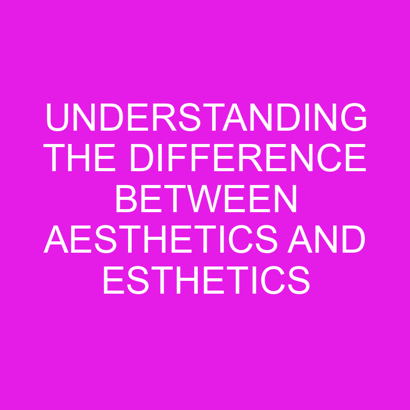 understanding the difference between aesthetics and esthetics 10456