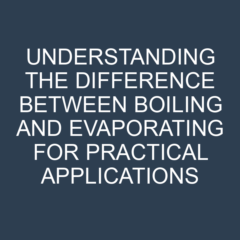understanding the difference between boiling and evaporating for practical applications 11725