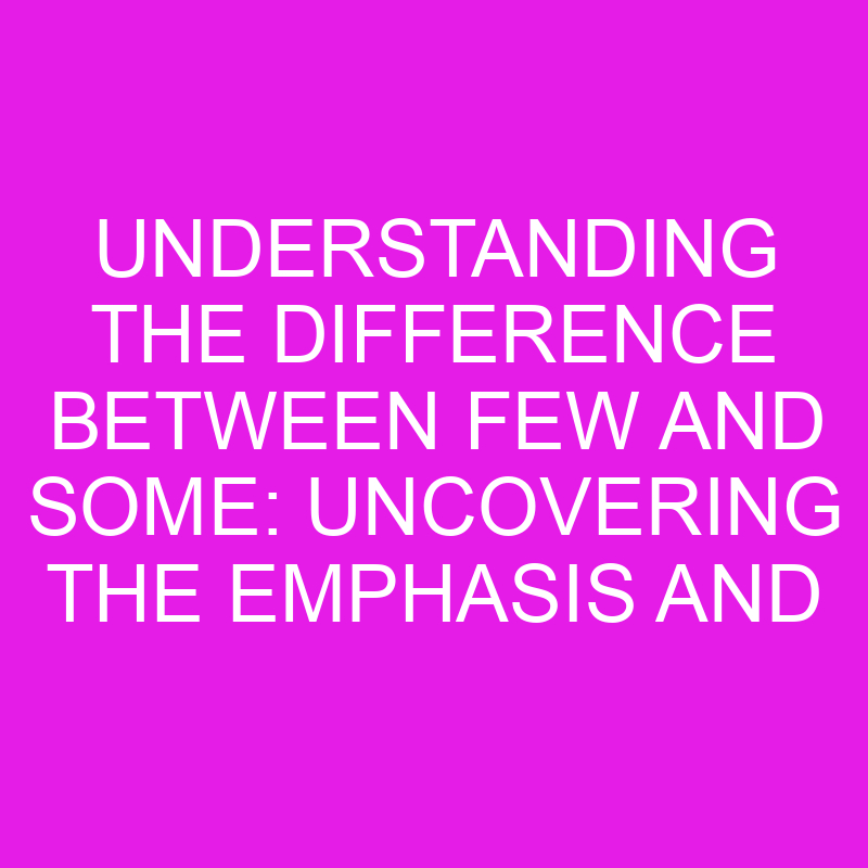 understanding the difference between few and some uncovering the emphasis and implications 10519