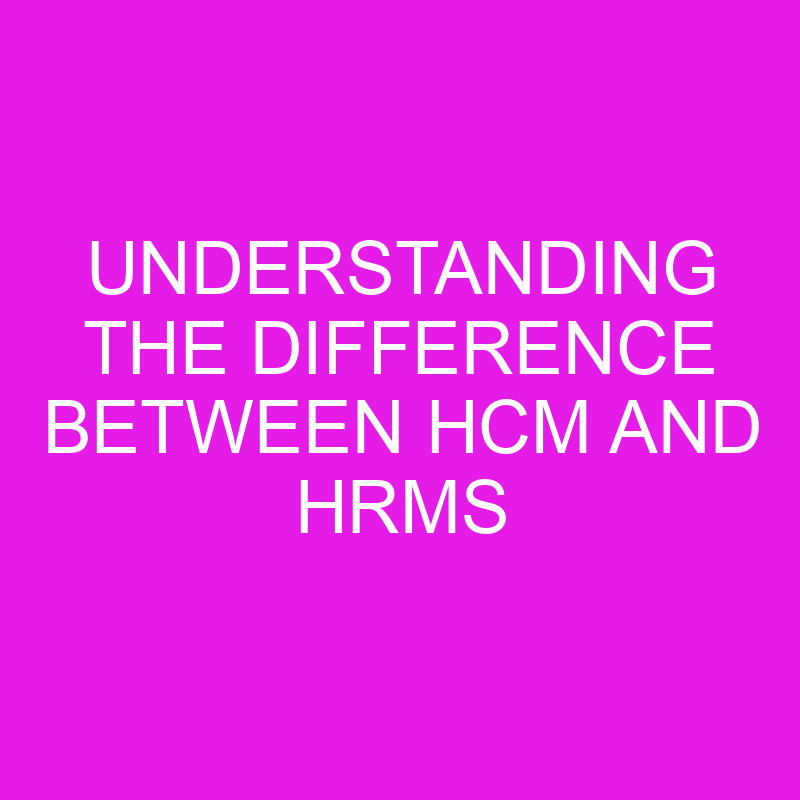 understanding the difference between hcm and hrms 10425