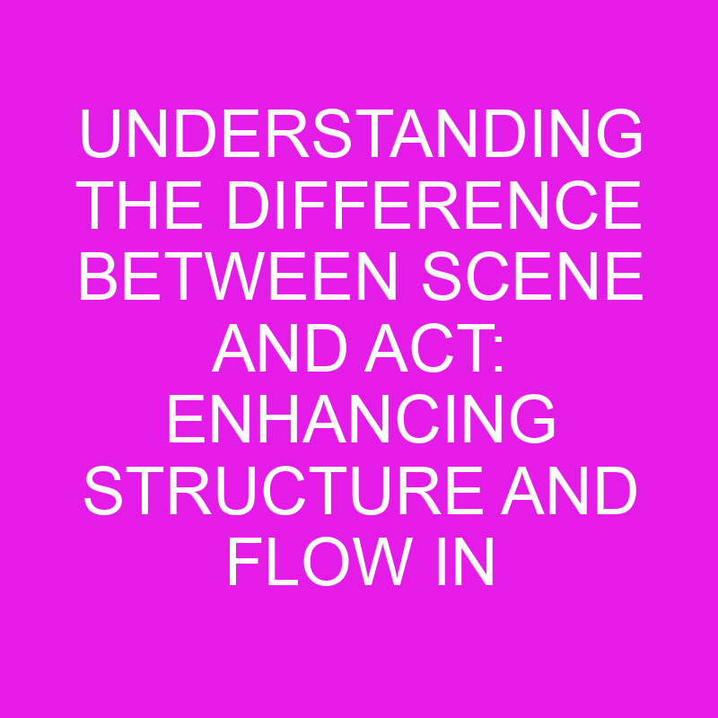 understanding the difference between scene and act enhancing structure and flow in performances 10565