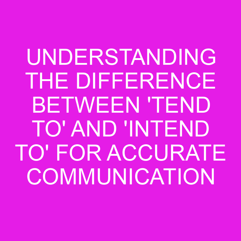 understanding the difference between tend to and intend to for accurate communication 10673