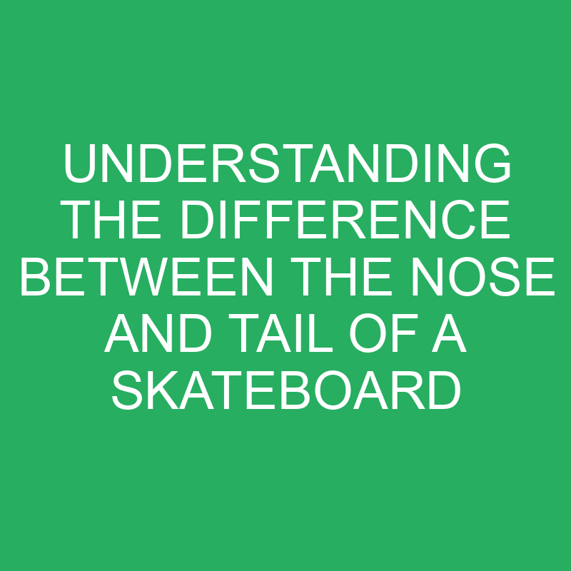 understanding the difference between the nose and tail of a skateboard 12383