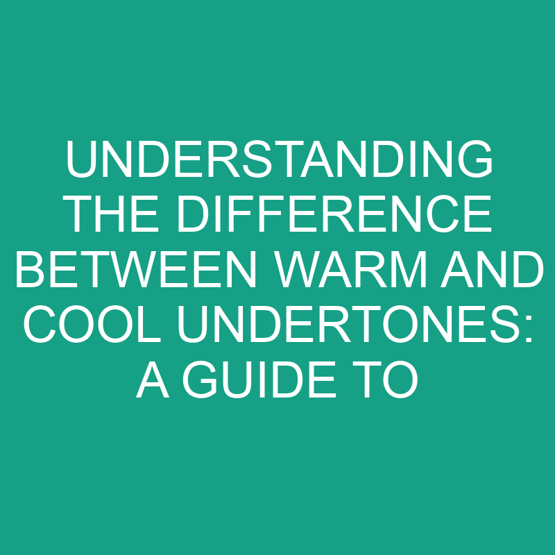 understanding the difference between warm and cool undertones a guide to choosing flattering colors 8240
