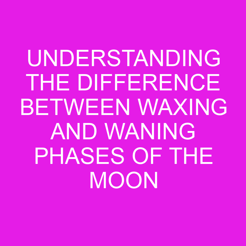 understanding the difference between waxing and waning phases of the moon 11974