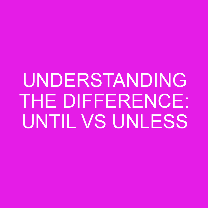 understanding the difference until vs unless 10430