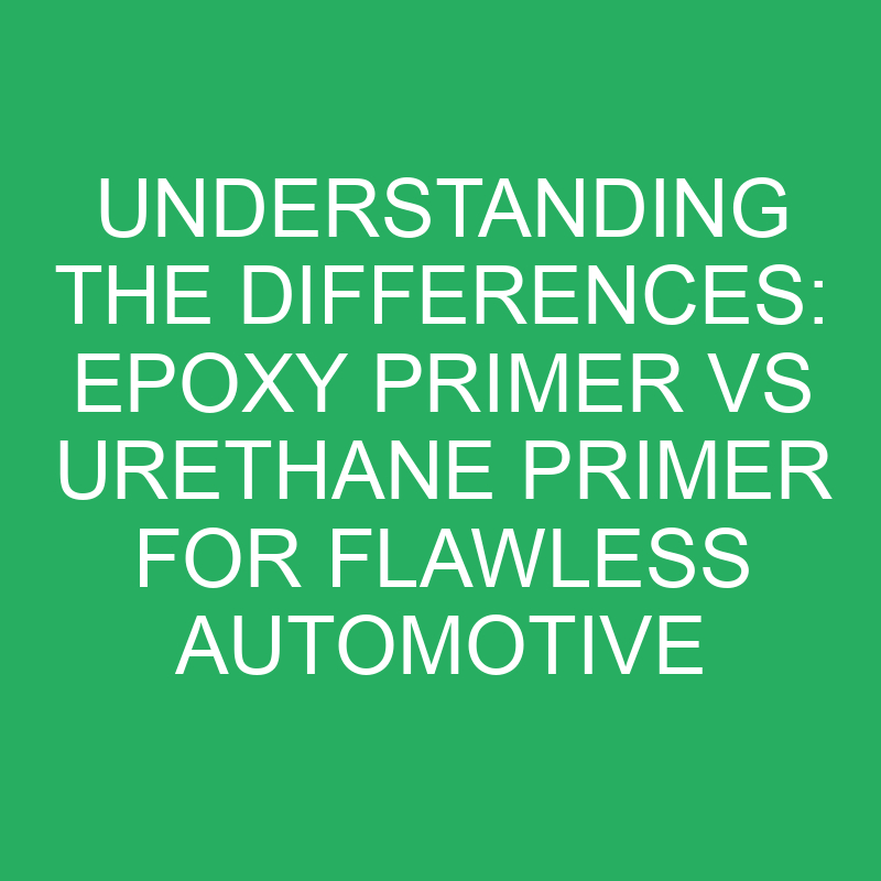understanding the differences epoxy primer vs urethane primer for flawless automotive finishes 12016
