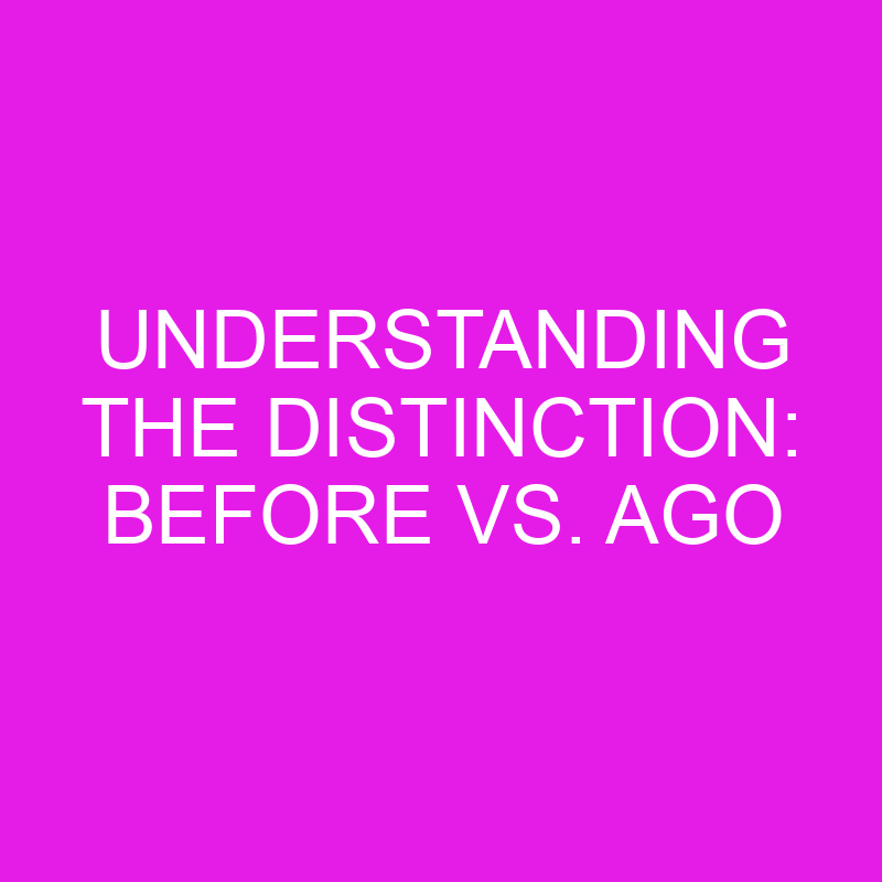 understanding the distinction before vs ago 10594