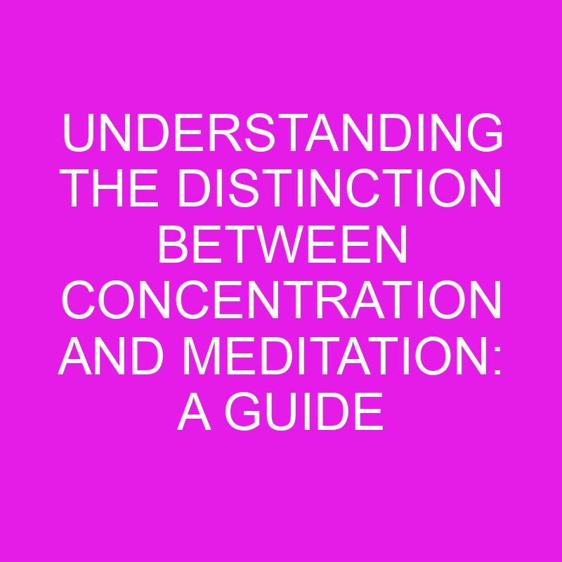 understanding the distinction between concentration and meditation a guide 10480