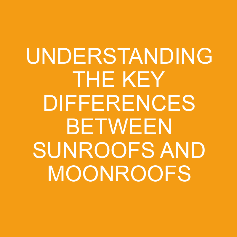 understanding the key differences between sunroofs and moonroofs 7532