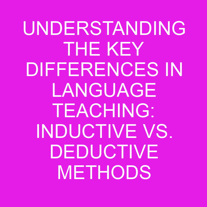 understanding the key differences in language teaching inductive vs deductive methods 10760