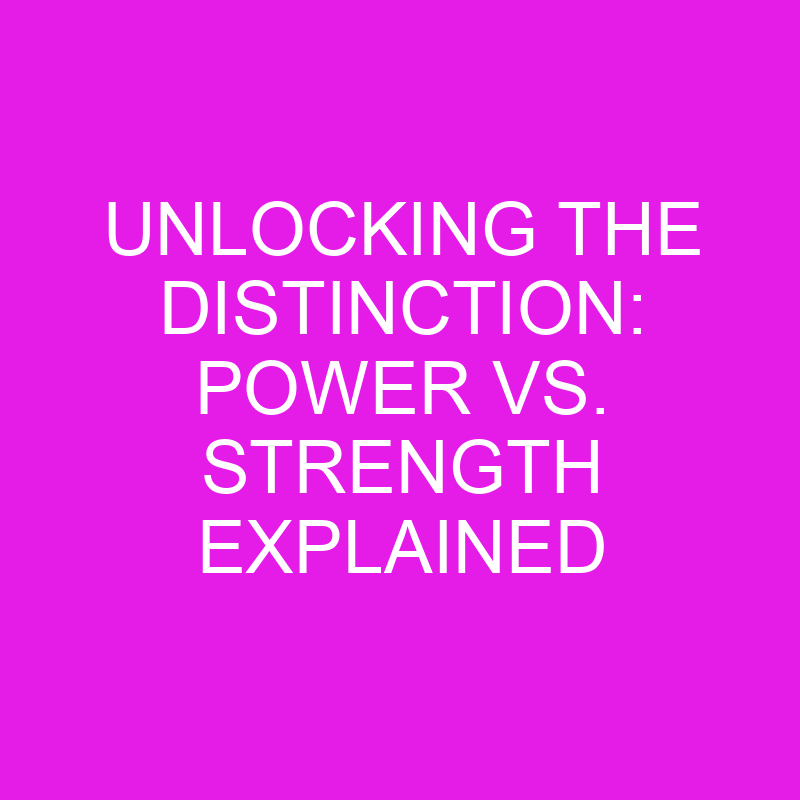 Unlocking the Distinction: Power vs. Strength Explained 1 unlocking the distinction power vs strength