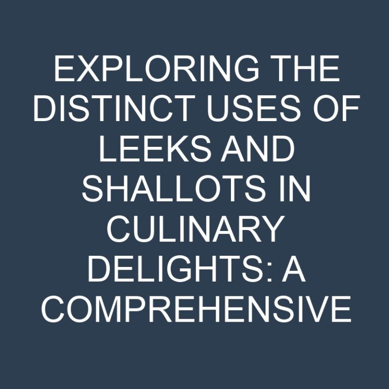 Exploring the Distinct Uses of Leeks and Shallots in Culinary Delights: A Comprehensive Guide