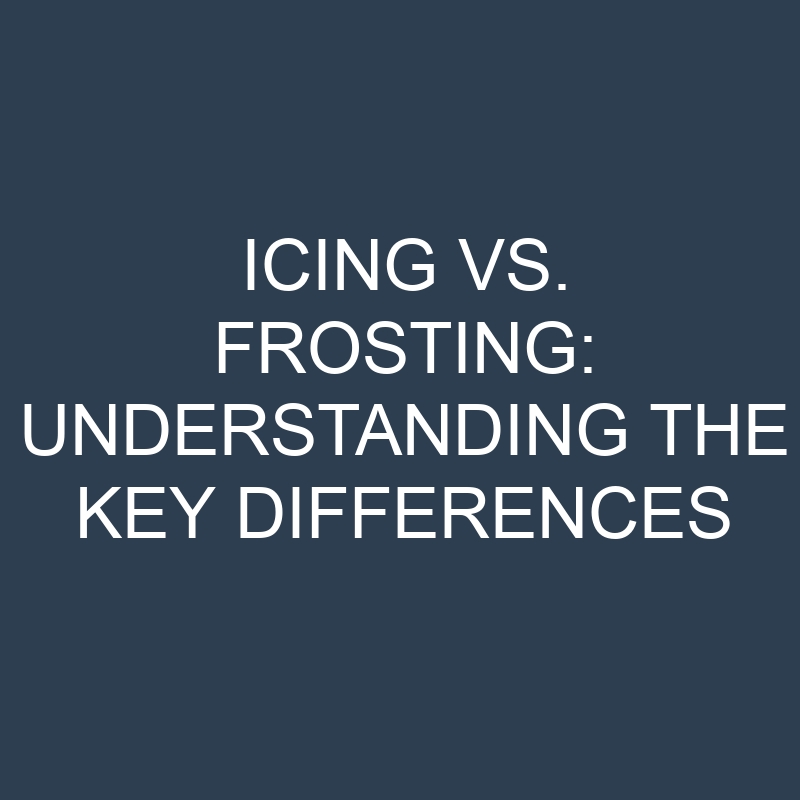 icing vs frosting understanding the key differences 18916