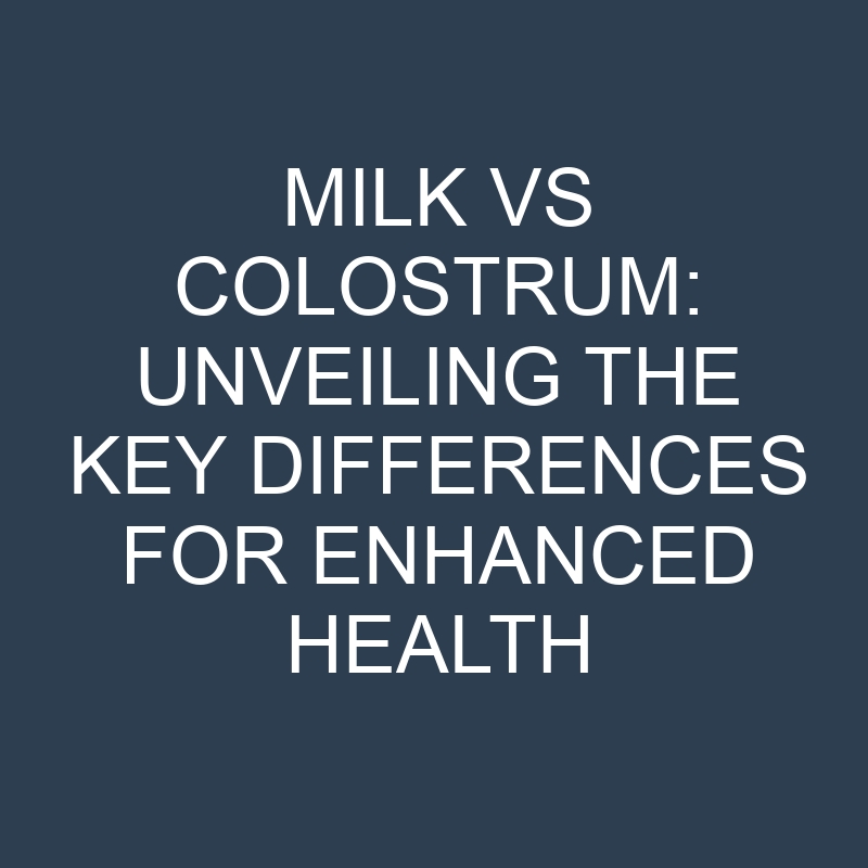 milk vs colostrum unveiling the key differences for enhanced health 18962